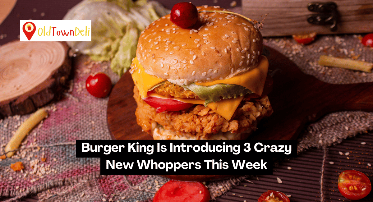 Burger King Is Introducing 3 Crazy New Whoppers This Week